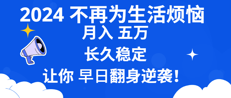 2024不再为生活烦恼 月入5W 长久稳定 让你早日翻身逆袭-智赚网创