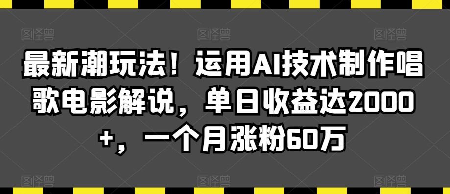 最新潮玩法！运用AI技术制作唱歌电影解说，单日收益达2000+，一个月涨粉60万【揭秘】-智赚网创