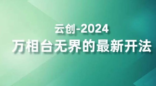 2024万相台无界的最新开法，高效拿量新法宝，四大功效助力精准触达高营销价值人群-智赚网创