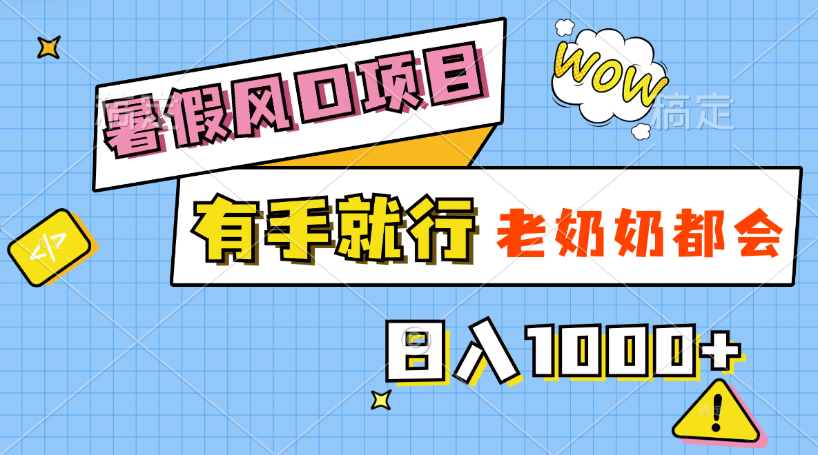 暑假风口项目，有手就行，老奶奶都会，轻松日入1000+-智赚网创