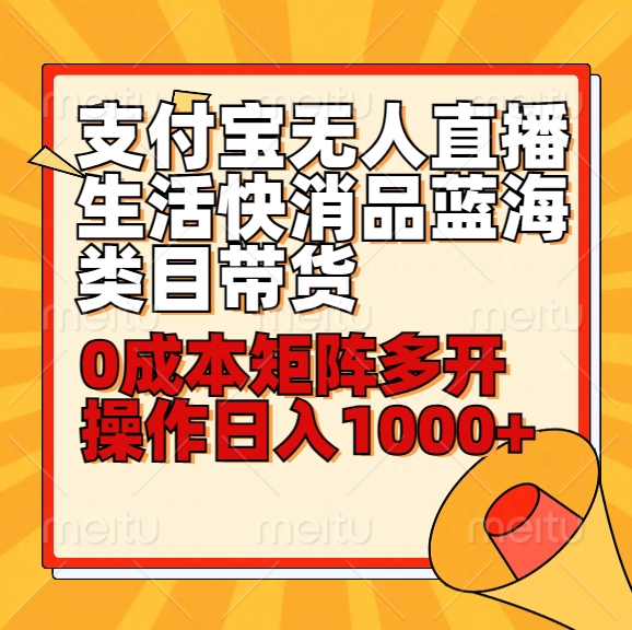 小白30分钟学会支付宝无人直播生活快消品蓝海类目带货，0成本矩阵多开操作日1000+收入-智赚网创