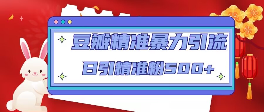 豆瓣精准暴力引流，日引精准粉500+【12视频课】-智赚网创