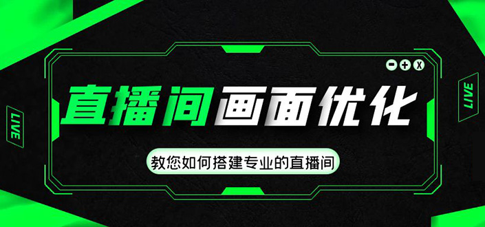 直播间画面优化教程，教您如何搭建专业的直播间-价值399元-智赚网创