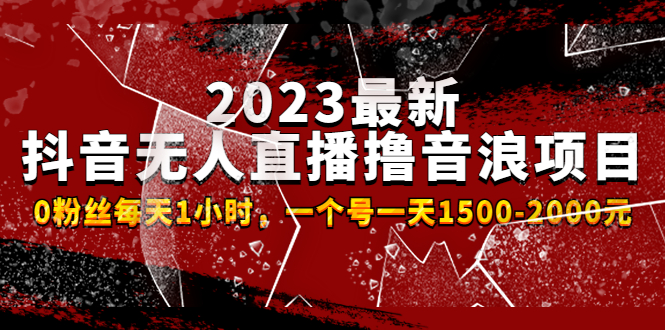 2023最新抖音无人直播撸音浪项目，0粉丝每天1小时，一个号一天1500-2000元 -智赚网创