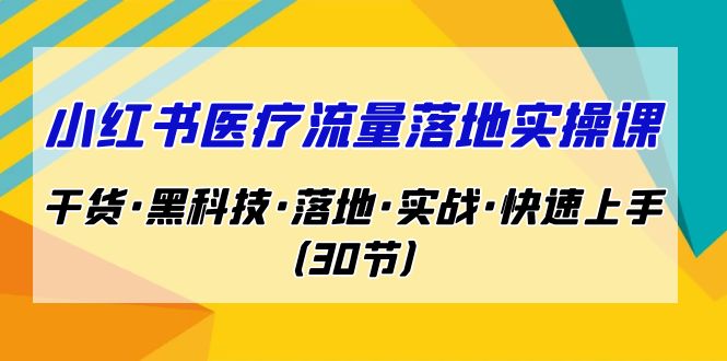 小红书·医疗流量落地实操课，干货·黑科技·落地·实战·快速上手（30节）-智赚网创