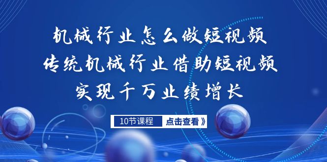 机械行业怎么做短视频，传统机械行业借助短视频实现千万业绩增长-智赚网创