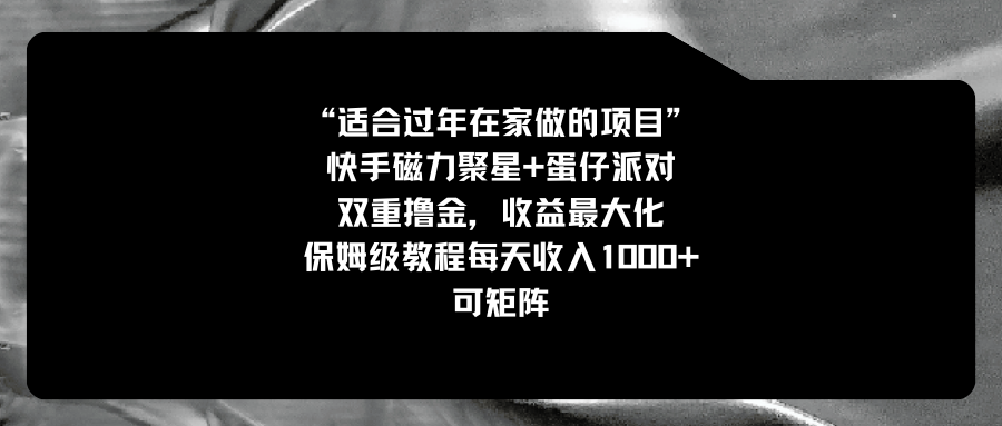 适合过年在家做的项目，快手磁力+蛋仔派对，双重撸金，收益最大化 保姆…-智赚网创