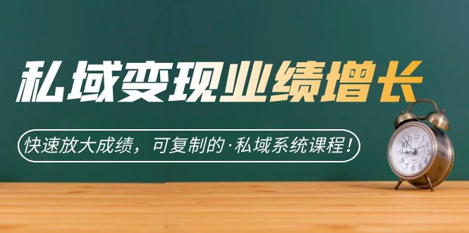 私域·变现业绩增长：快速放大成绩，可复制的·私域系统课程！-智赚网创