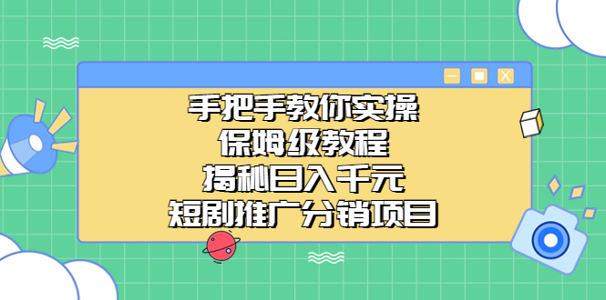 手把手教你实操！保姆级教程揭秘日入千元的短剧推广分销项目-智赚网创