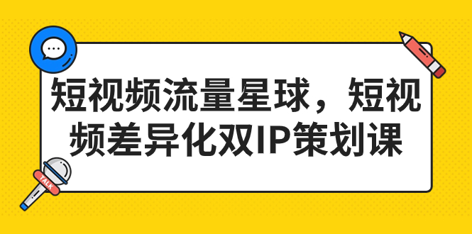 短视频流量星球，短视频差异化双IP策划课（2023新版）-智赚网创