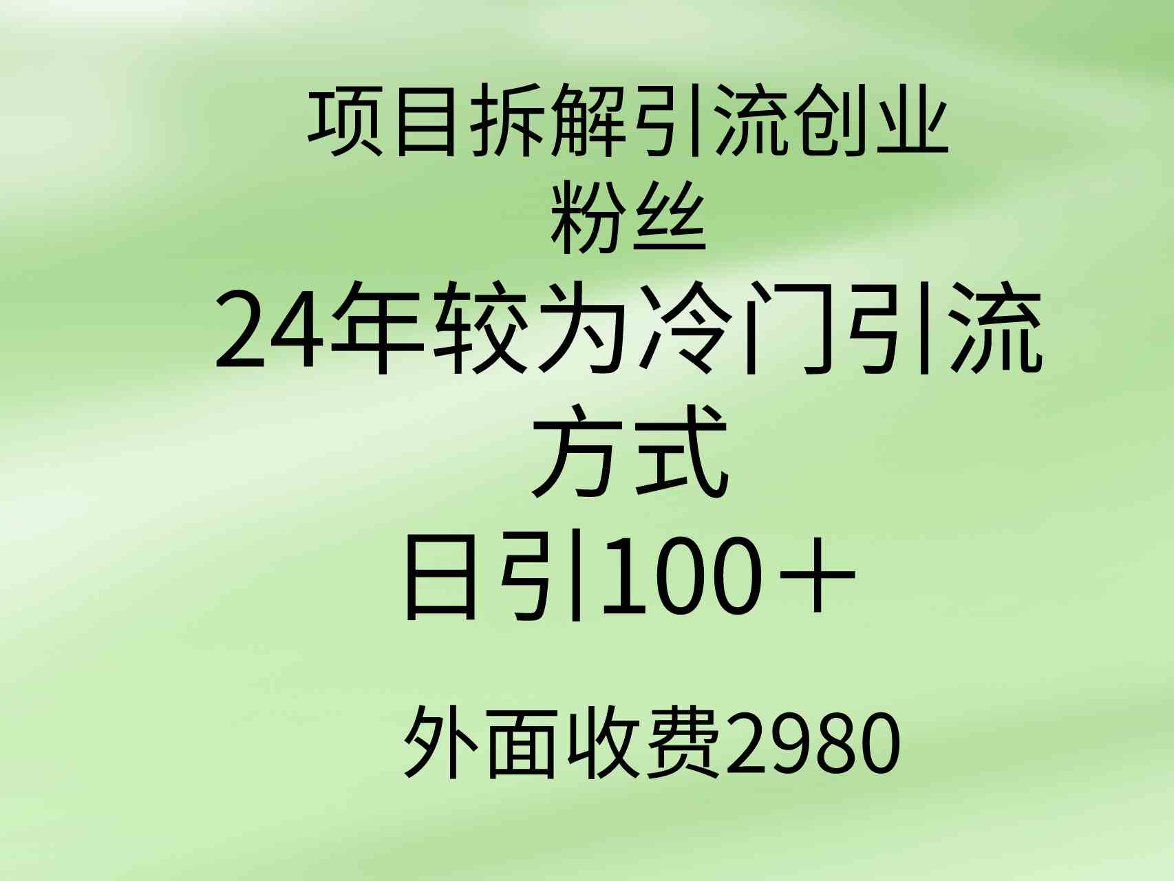 （9489期）项目拆解引流创业粉丝，24年较冷门引流方式，轻松日引100＋-智赚网创