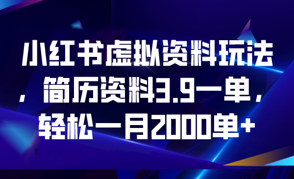 小红书虚拟资料玩法，简历资料3.9一单，轻松一月2000单+-智赚网创