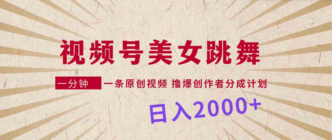 （9272期）视频号，美女跳舞，一分钟一条原创视频，撸爆创作者分成计划，日入2000+-智赚网创