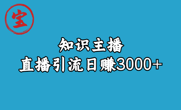 知识主播直播引流日赚3000+（9节视频课）-智赚网创