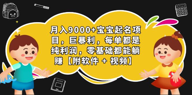 月入9000+宝宝起名项目，巨暴利 每单都是纯利润，0基础躺赚【附软件+视频】-智赚网创