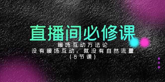 直播间必修课：暖场互动方法论，没有暖场互动，就没有自然流量（8节课）-智赚网创