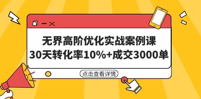 （9409期）无界高阶优化实战案例课，30天转化率10%+成交3000单（8节课）-智赚网创