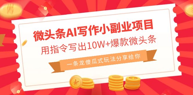 微头条AI写作小副业项目，用指令写出10W+爆款微头条，一条龙傻瓜式玩法…-智赚网创