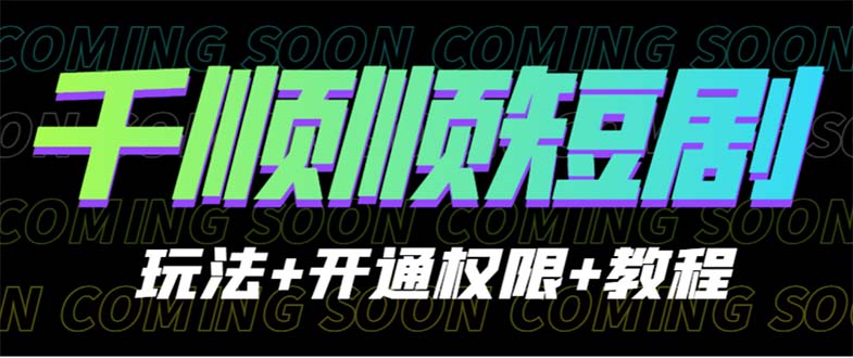 收费800多的千顺顺短剧玩法+开通权限+教程-智赚网创