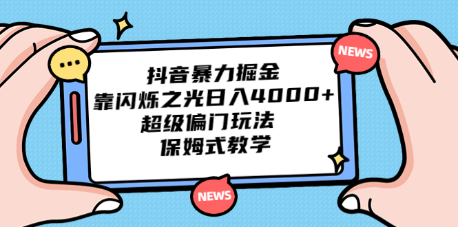 抖音暴力掘金，靠闪烁之光日入4000+，超级偏门玩法 保姆式教学-智赚网创