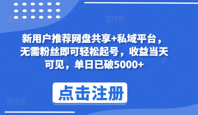 新用户推荐网盘共享+私域平台，无需粉丝即可轻松起号，收益当天可见，单日已破5000+-智赚网创