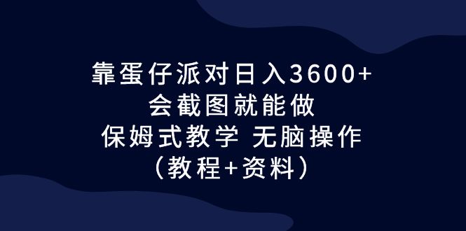 靠蛋仔派对日入3600+，会截图就能做，保姆式教学 无脑操作（教程+资料）-智赚网创