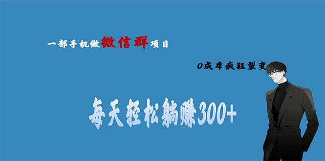 用微信群做副业，0成本疯狂裂变，当天见收益 一部手机实现每天轻松躺赚300+-智赚网创