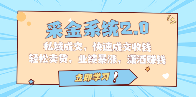 采金 系统2.0，私域成交，快速成交收钱，轻松卖货，业绩暴涨，潇洒赚钱-智赚网创