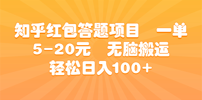 知乎红包答题项目 一单5-20元 无脑搬运 轻松日入100+-智赚网创
