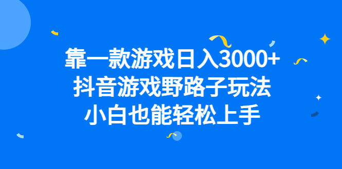 靠一款游戏日入3000+，抖音游戏野路子玩法，小白也能轻松上手-智赚网创