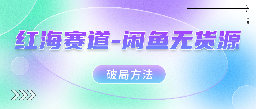 红海赛道–闲鱼无货源破局方法-智赚网创