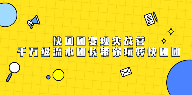快团团变现实战营，千万级流水团长带你玩转快团团-智赚网创