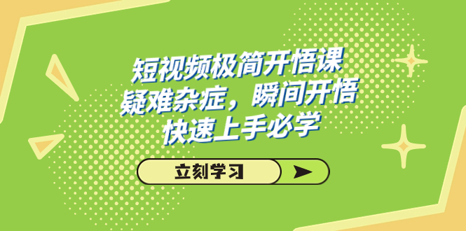 短视频极简-开悟课，疑难杂症，瞬间开悟，快速上手必学（28节课）-智赚网创