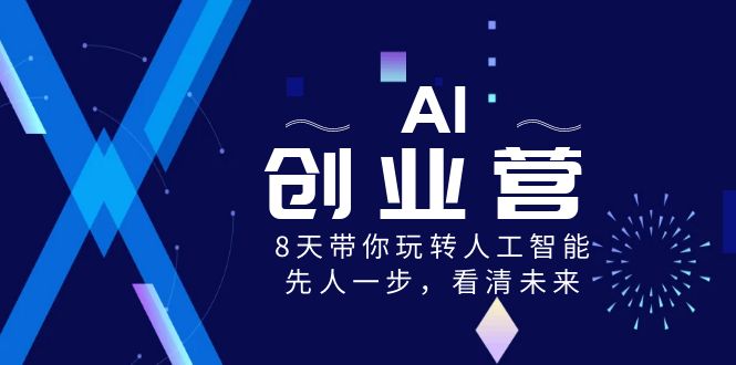 AI-创业营，8天带你玩转人工智能，先人一步，看清未来！-智赚网创