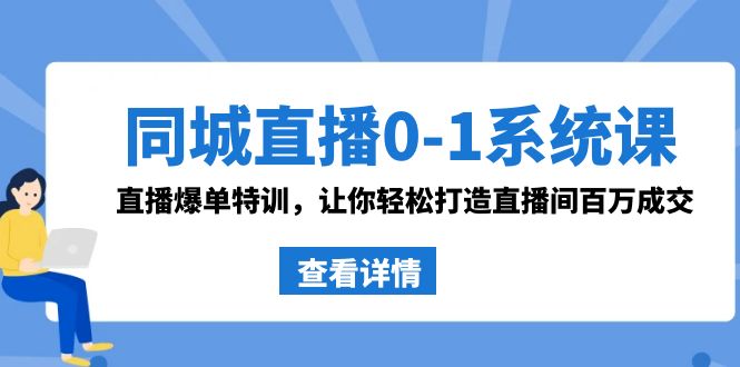 同城直播0-1系统课 抖音同款：直播爆单特训，让你轻松打造直播间百万成交-智赚网创