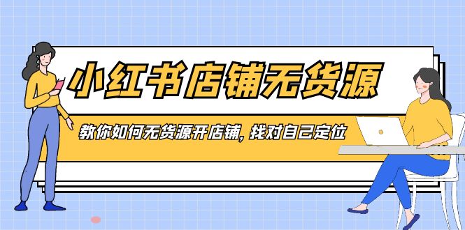 小红书店铺-无货源，教你如何无货源开店铺，找对自己定位-智赚网创