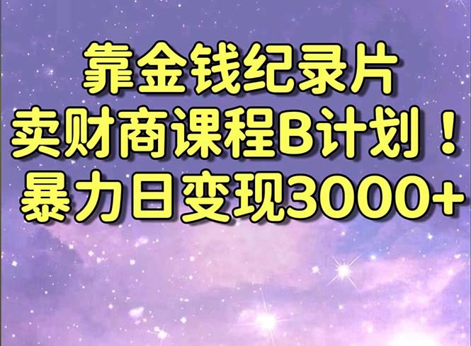 靠金钱纪录片卖财商课程B计划！暴力日变现3000+，喂饭式干货教程！-智赚网创