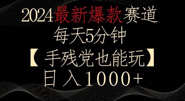 2024最新爆款赛道，每天5分钟，手残党也能玩，轻松日入1000+-智赚网创