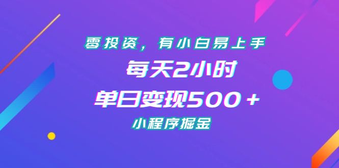 零投资，有小白易上手，每天2小时，单日变现500＋，小程序掘金-智赚网创