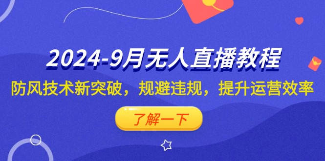 （12541期）2024-9月抖音无人直播教程：防风技术新突破，规避违规，提升运营效率-智赚网创