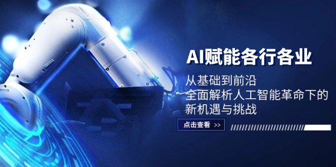 AI赋能各行各业：从基础到前沿，全面解析人工智能革命下的新机遇与挑战-智赚网创