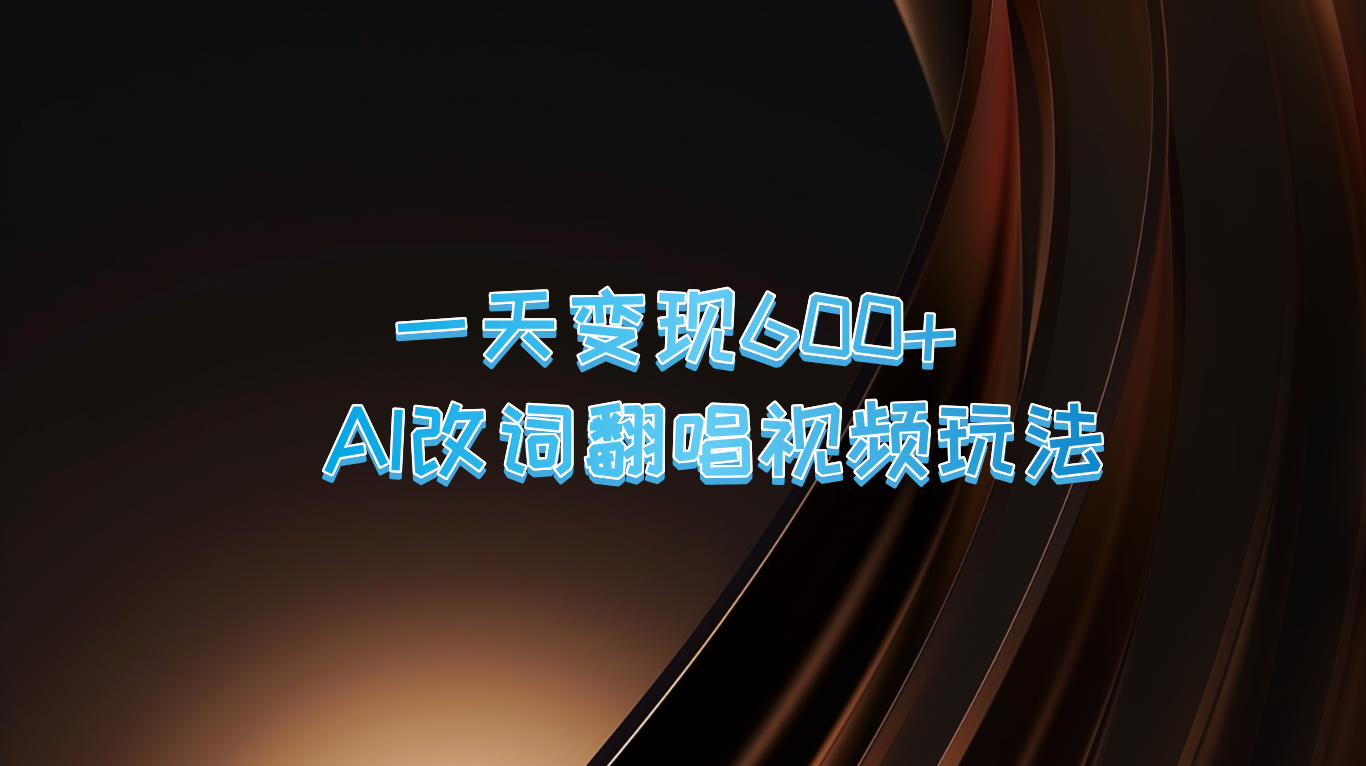 一天变现600+ AI改词翻唱视频玩法-智赚网创