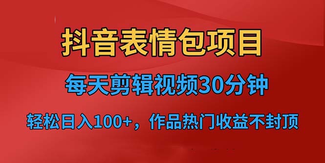 抖音表情包项目，每天剪辑表情包上传短视频平台，日入3位数+已实操跑通-智赚网创