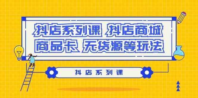 抖店系列课，抖店商城、商品卡、无货源等玩法-智赚网创