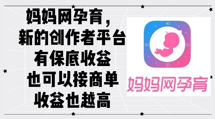 （12550期）妈妈网孕育，新的创作者平台，有保底收益也可以接商单收益也越高-智赚网创