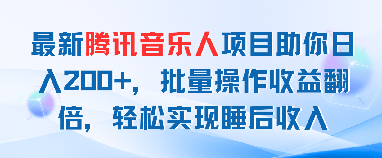 最新腾讯音乐人项目助你日入200+，批量操作收益翻倍，轻松实现睡后收入-智赚网创