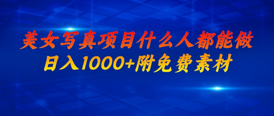 美女写真项目，什么人都能做，日入1000+，附美女免费素材-智赚网创