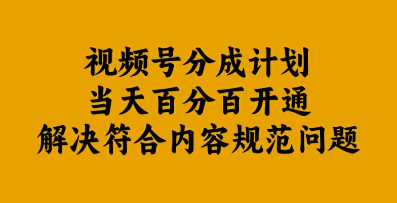 视频号分成计划当天百分百开通解决符合内容规范问题【揭秘】-智赚网创