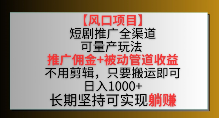 【风口项目】短剧推广全渠道最新双重收益玩法，推广佣金管道收益，不用剪辑，只要搬运即可-智赚网创