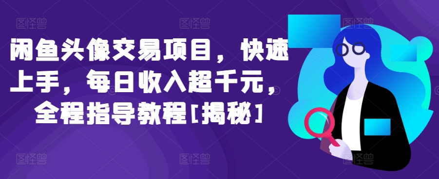 闲鱼头像交易项目，快速上手，每日收入超千元，全程指导教程[揭秘]-智赚网创